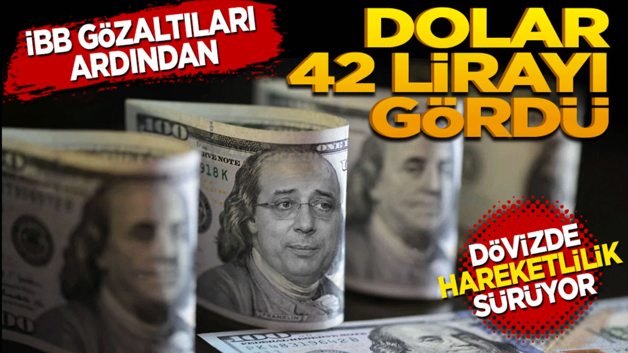 İBB gözaltılarının ardından Dolar 42 lirayı gördü
