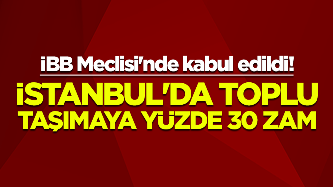 İBB Meclisi'nde kabul edildi! İstanbul'da toplu taşımaya yüzde 30 zam