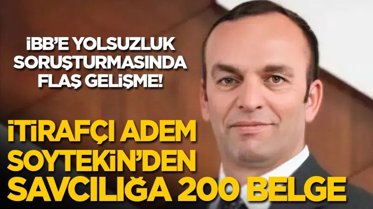 İBB soruşturmasında flaş gelişme! İtirafçı Adem Soytekin’den savcılığa 200 belge