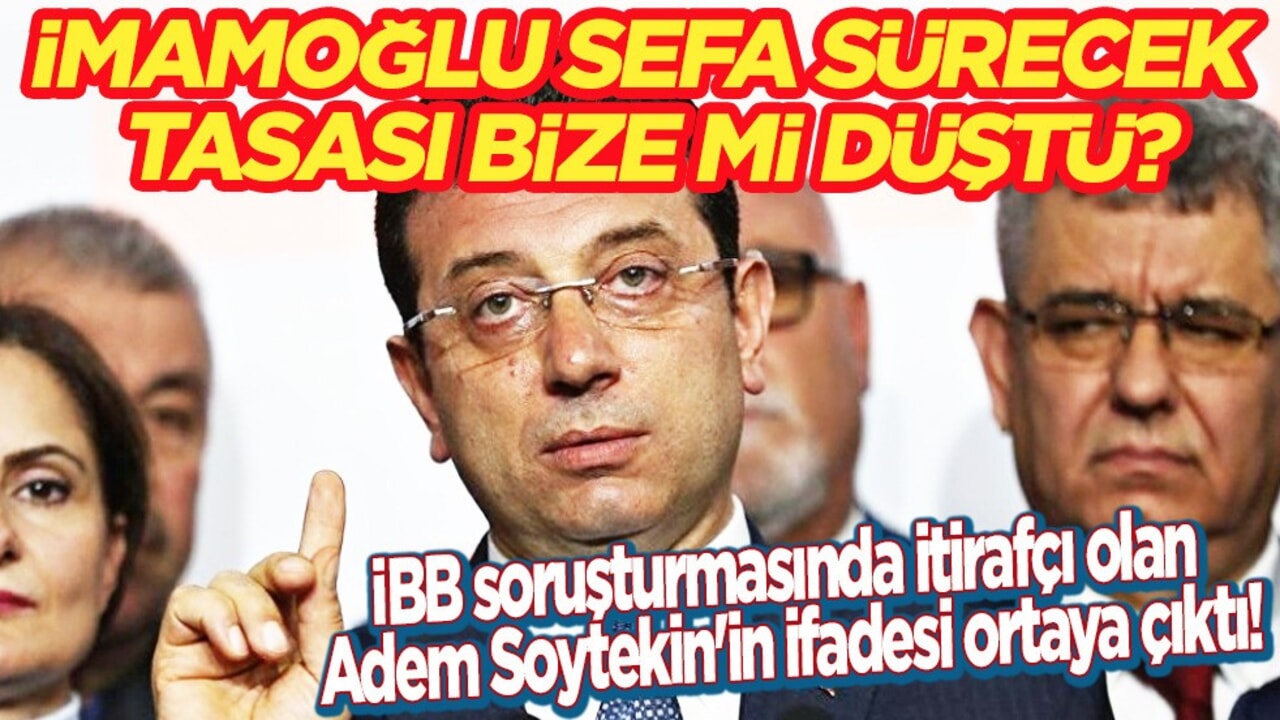 İBB soruşturmasında itirafçı olan Adem Soytekin'in ifadesi ortaya çıktı: İmamoğlu sefa sürecek tasası bize mi düştü?