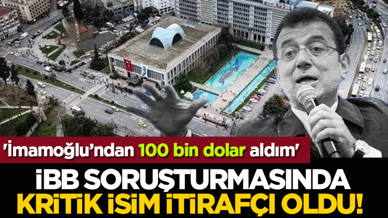 İBB soruşturmasında kritik isim itirafçı oldu! 'İmamoğlu’ndan 100 bin dolar aldım'