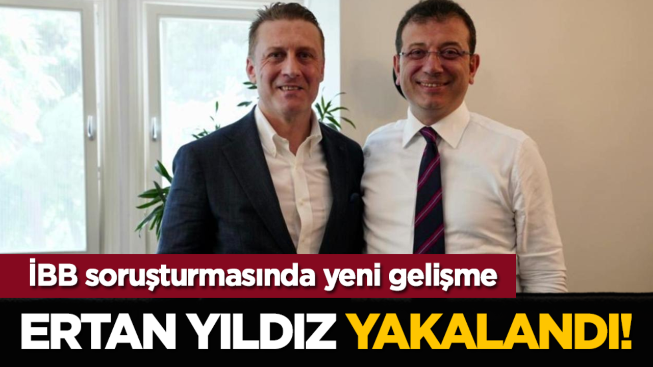 İBB soruşturmasında yeni gelişme: Ertan Yıldız yakalandı!