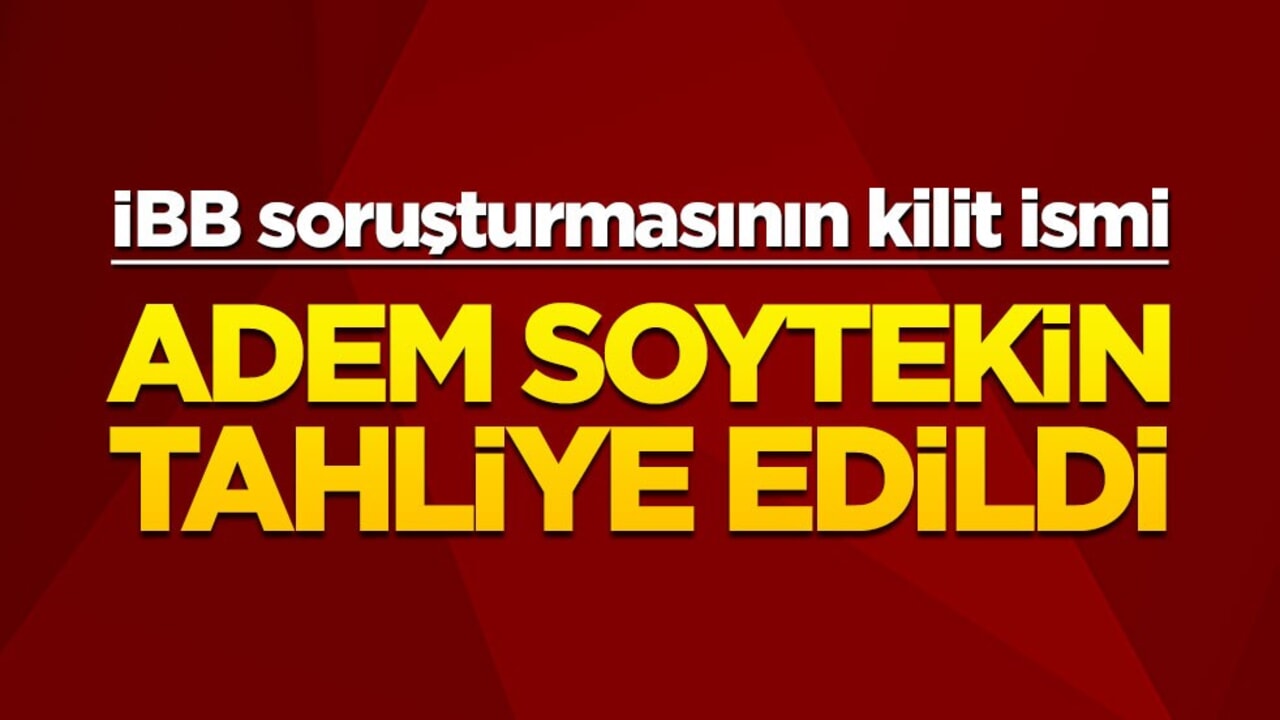 İBB yolsuzluğunun kilit ismi Adem Soytekin tahliye edildi