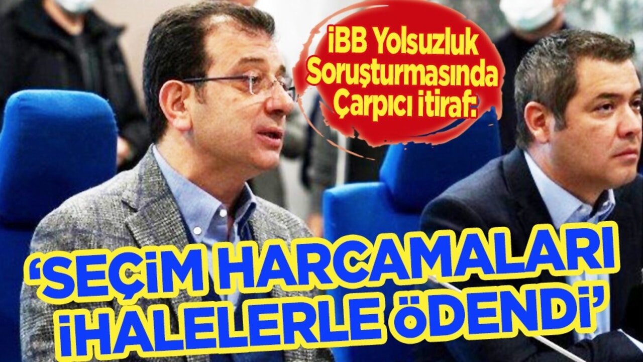 İBB yolsuzluk soruşturmasında çarpıcı itiraf: Seçim harcamaları ihalelerle ödendi
