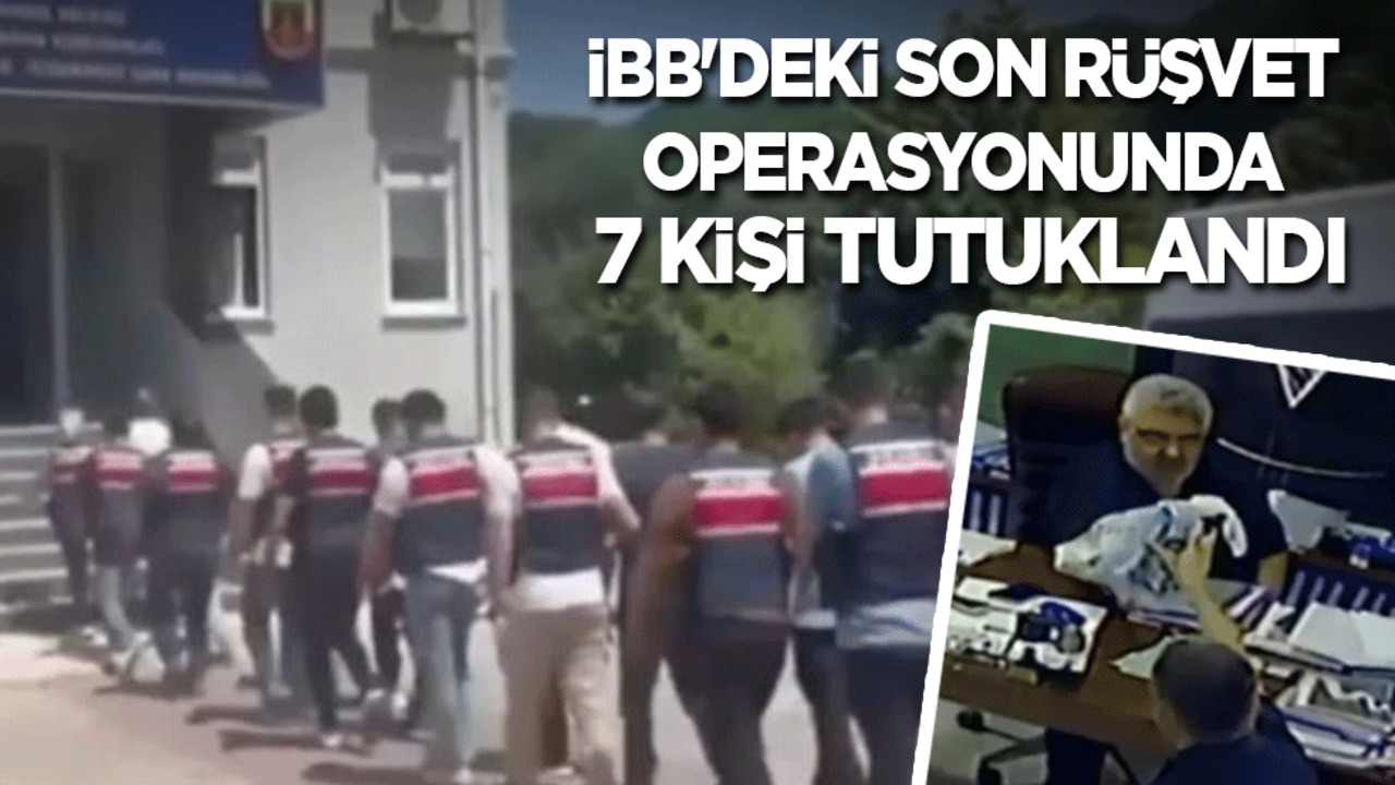 İBB'deki son rüşvet operasyonunda 7 kişi daha tutuklandı!