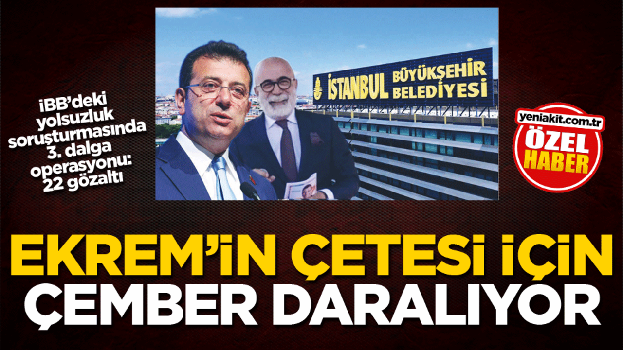 İBB’deki yolsuzluk soruşturmasında 3. dalga operasyonu: 22 gözaltı! Ekrem'in çetesi için çember daralıyor