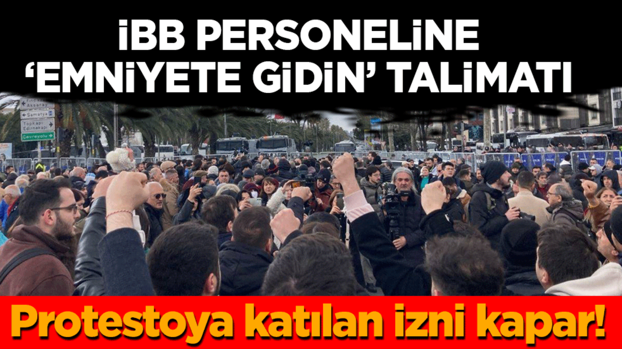 İBB'den personele 'Emniyete gidin' talimatı: Protestolara katılan izni kapar!