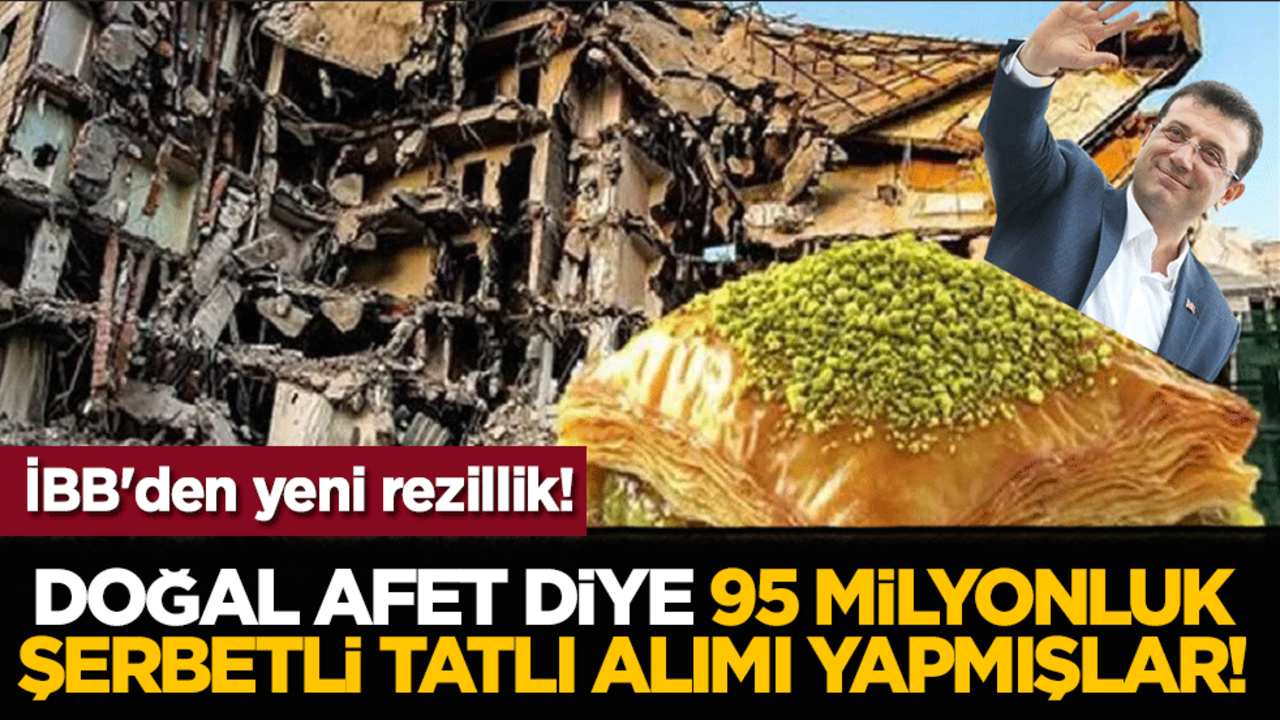 İBB'den yeni rezillik! Doğal afet diye 95 milyonluk şerbetli tatlı alımı yapmışlar!
