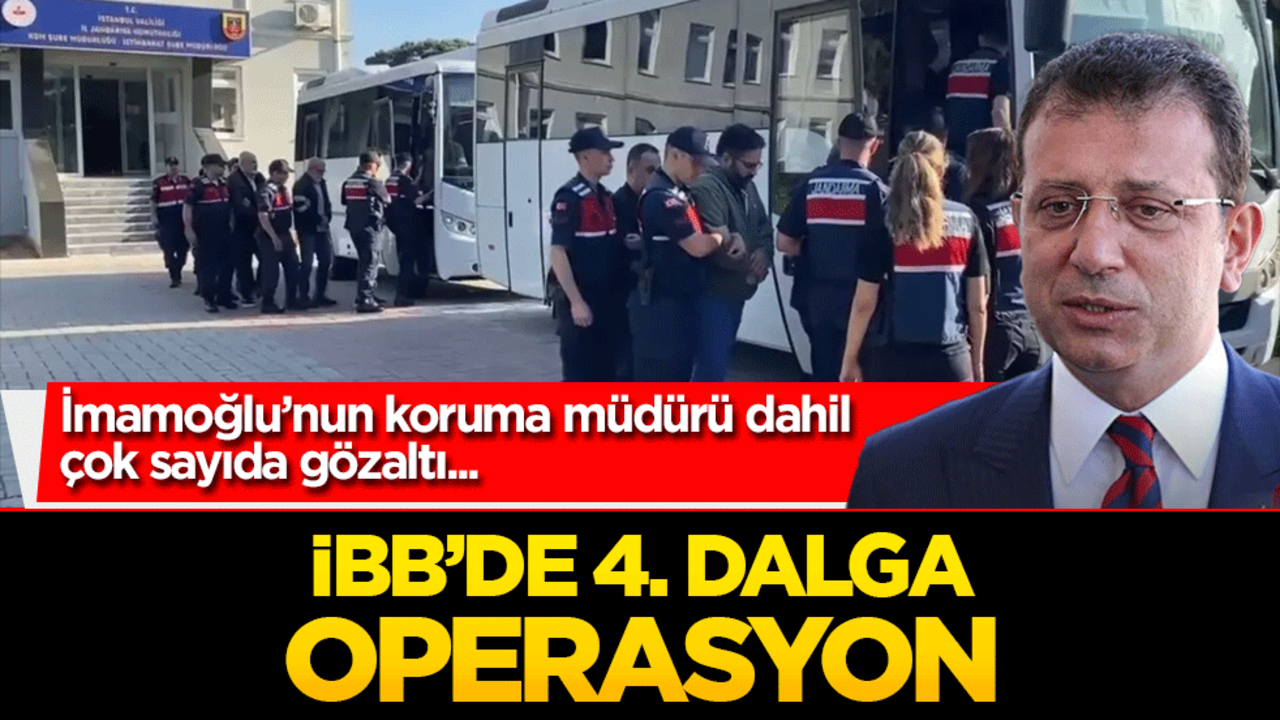 İBB'ye 4. dalga operasyon! İmamoğlu'nun koruma müdürü de gözaltında