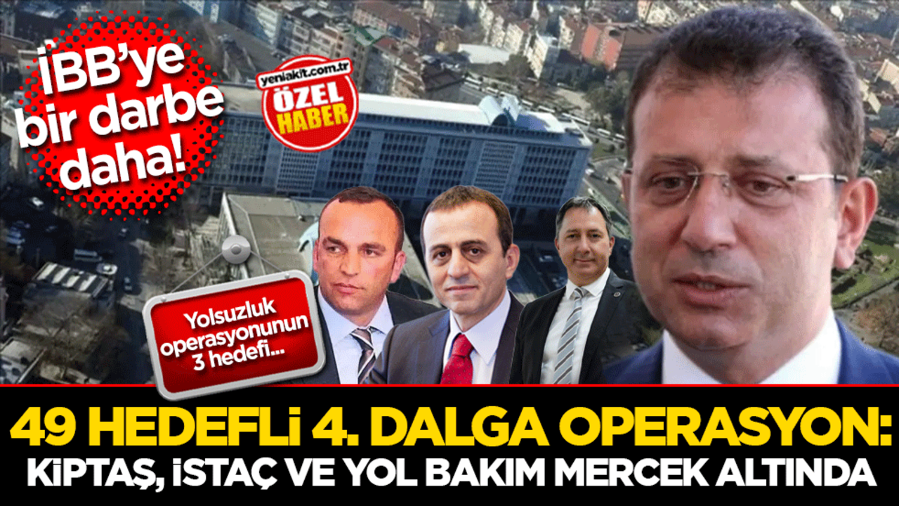 İBB’ye bir darbe daha! 49 hedefli 4. dalga operasyon: KİPTAŞ, İSTAÇ ve Yol Bakım mercek altında