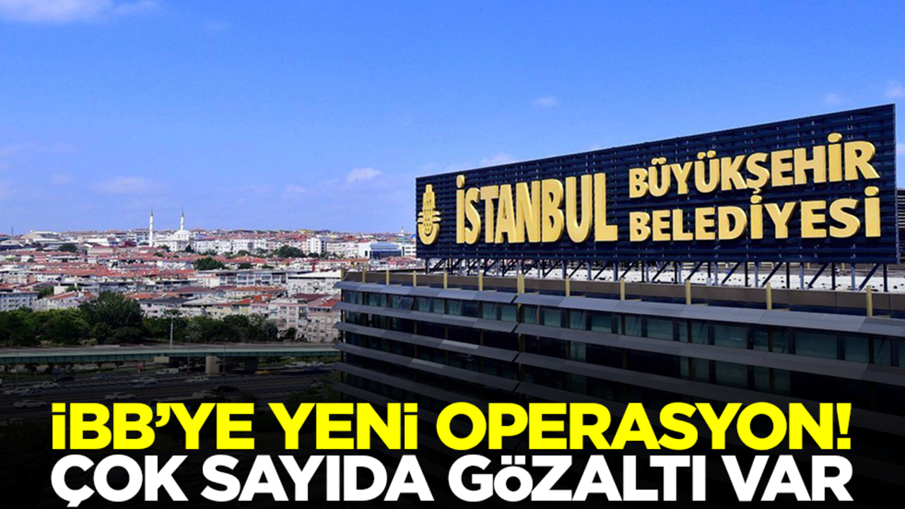 İBB'ye yeni operasyon: Çok sayıda isim gözaltına alındı