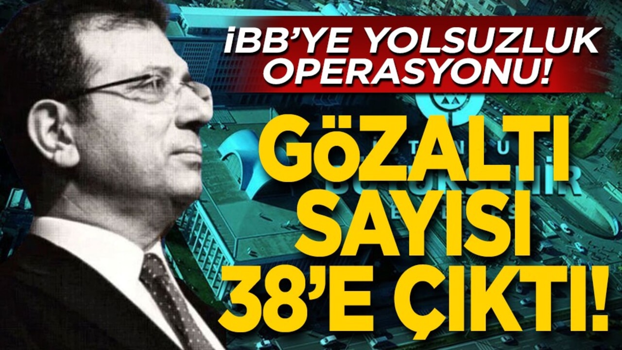 İBB'ye yolsuzluk operasyonu! Gözaltı sayısı 38'e çıktı!