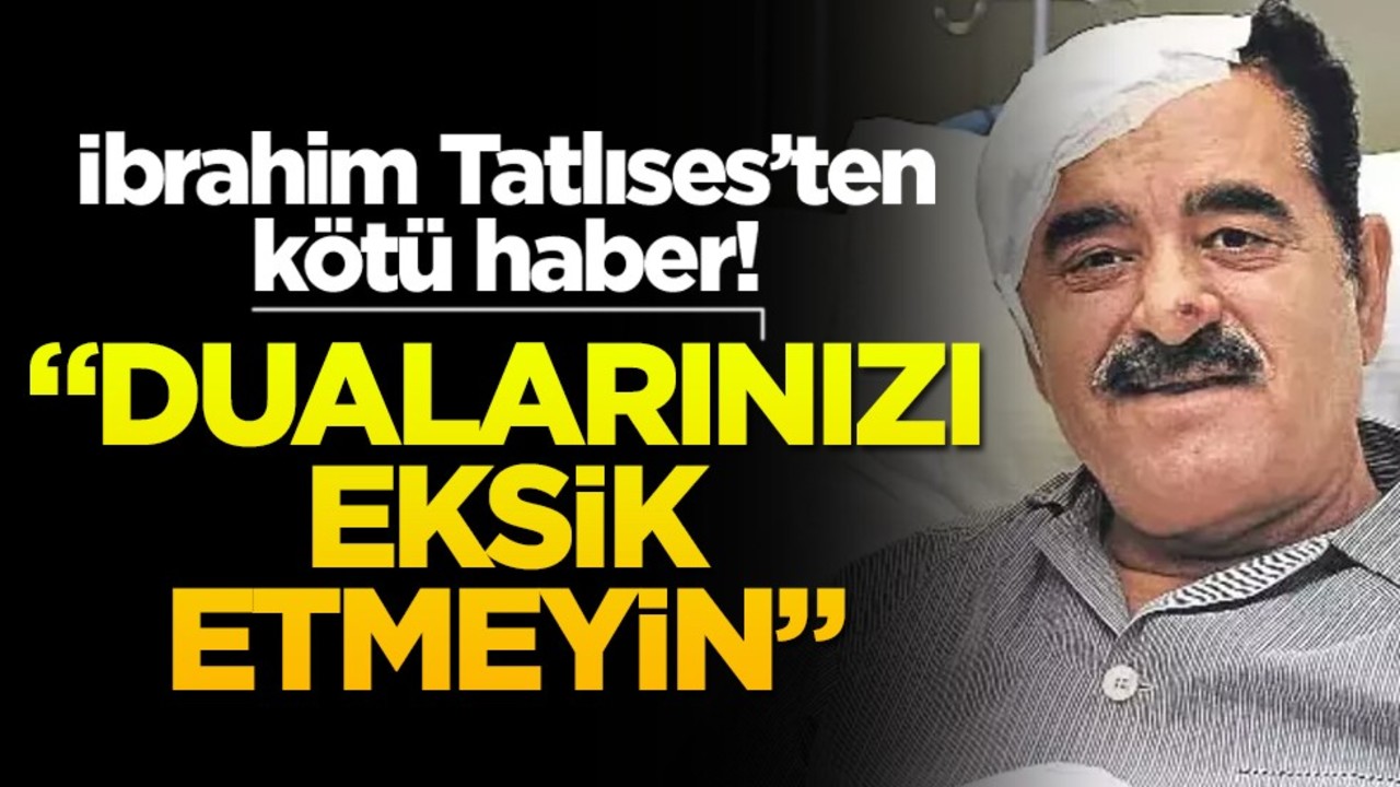 İbrahim Tatlıses’ten kötü haber! "Dualarınızı eksik etmeyin"