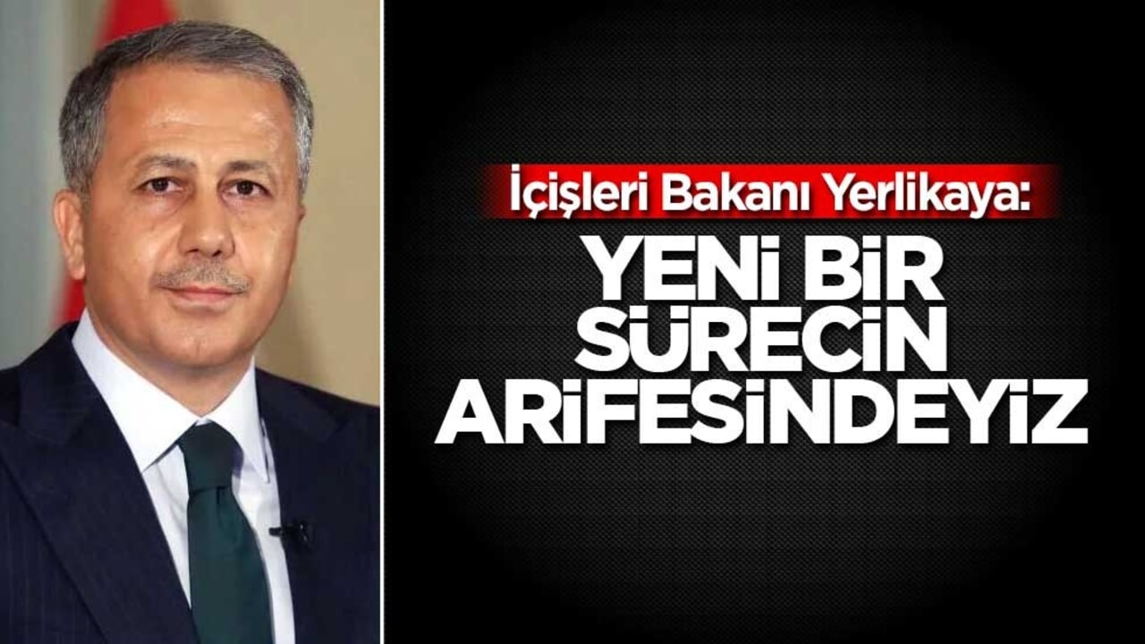 İçişleri Bakan Yerlikaya: Yeni bir sürecin arifesindeyiz