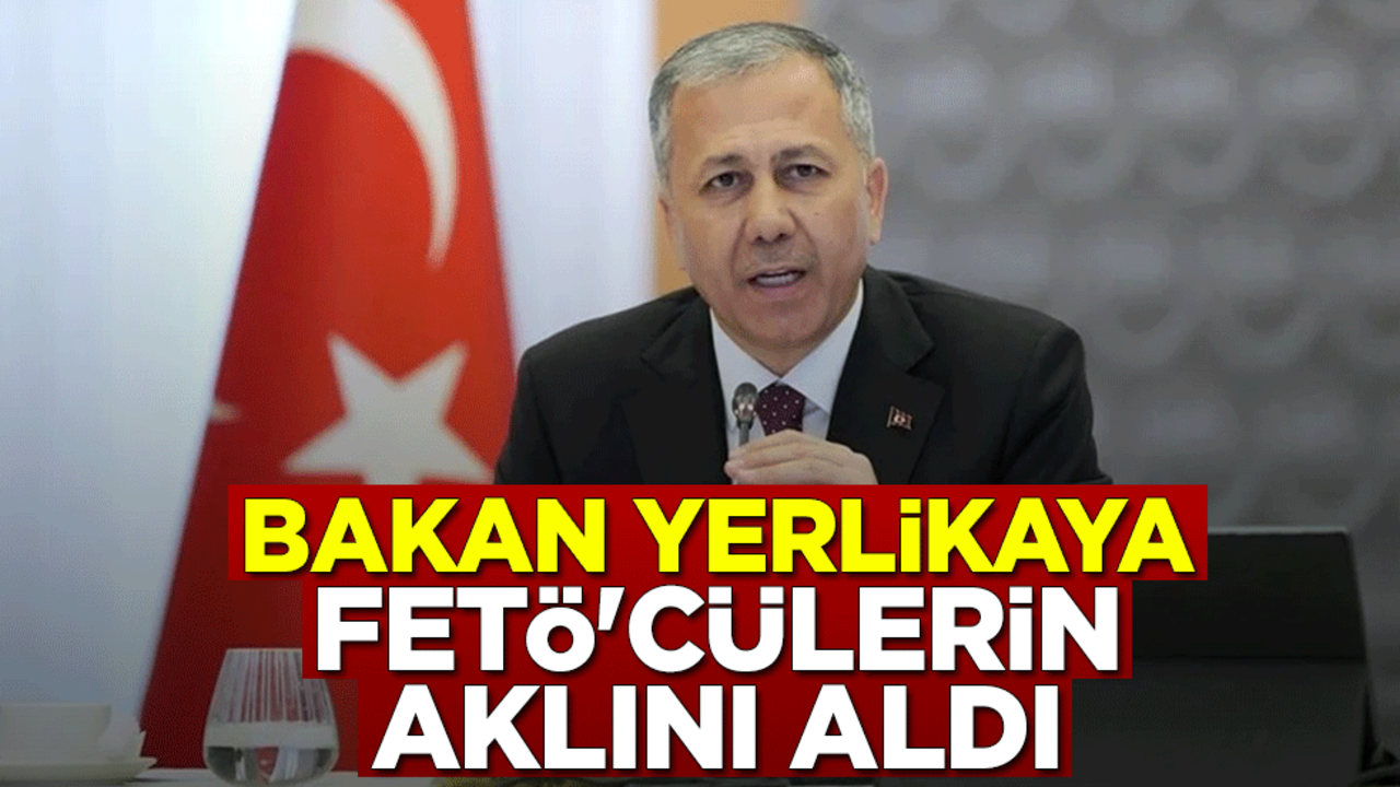 İçişleri Bakanı Ali Yerlikaya FETÖ'cülerin aklını aldı
