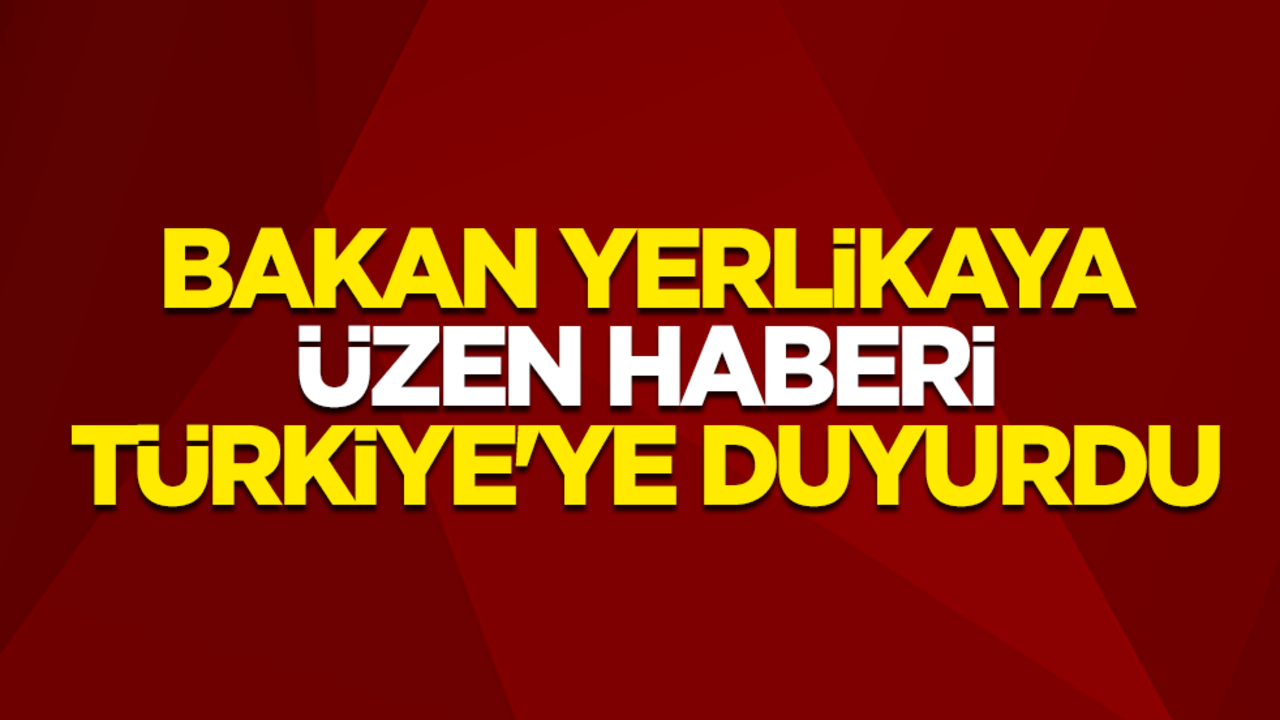 İçişleri Bakanı Ali Yerlikaya üzen haberi Türkiye'ye duyurdu