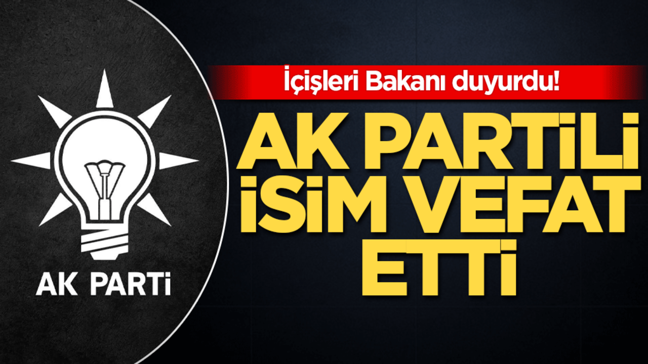İçişleri Bakanı duyurdu! AK Partili isim vefat etti