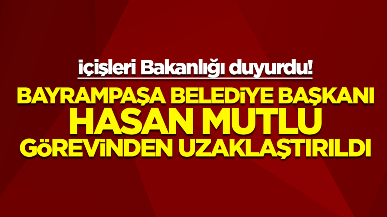İçişleri Bakanlığı duyurdu: Bayrampaşa Belediye Başkanı Hasan Mutlu görevinden uzaklaştırıldı