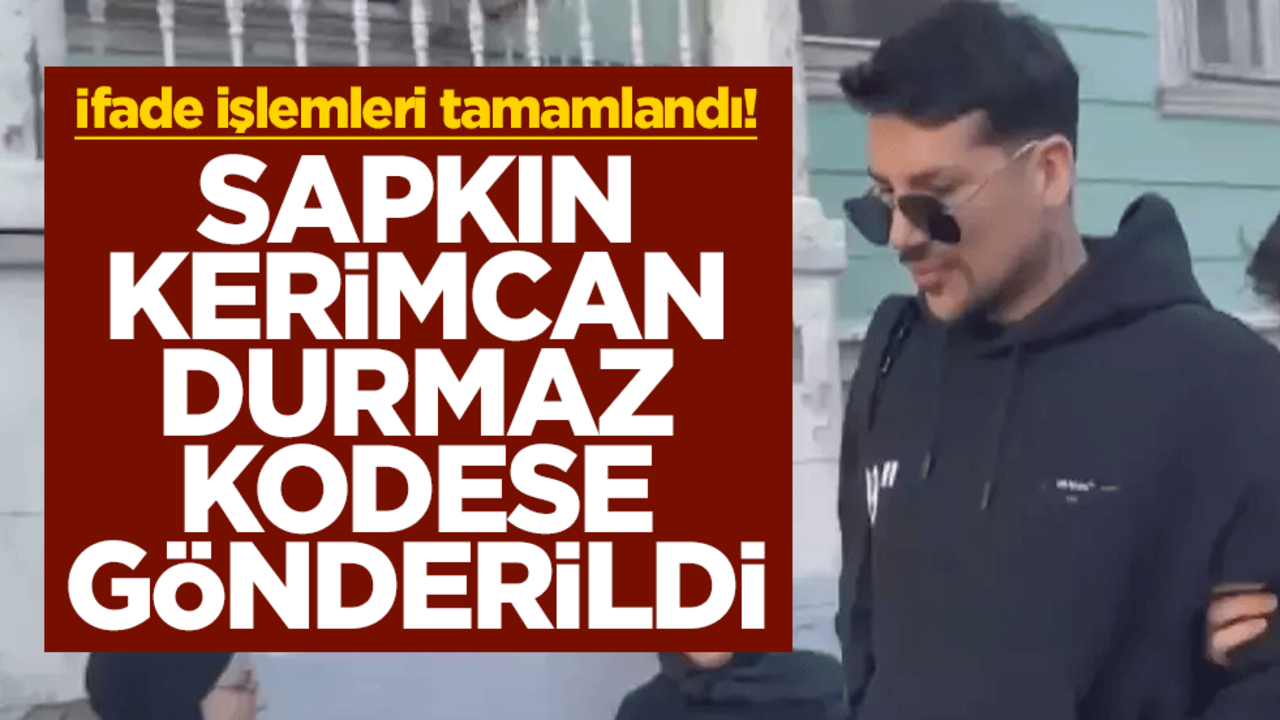 İfade işlemleri tamamlandı! Sapkın Kerimcan Durmaz kodese gönderildi