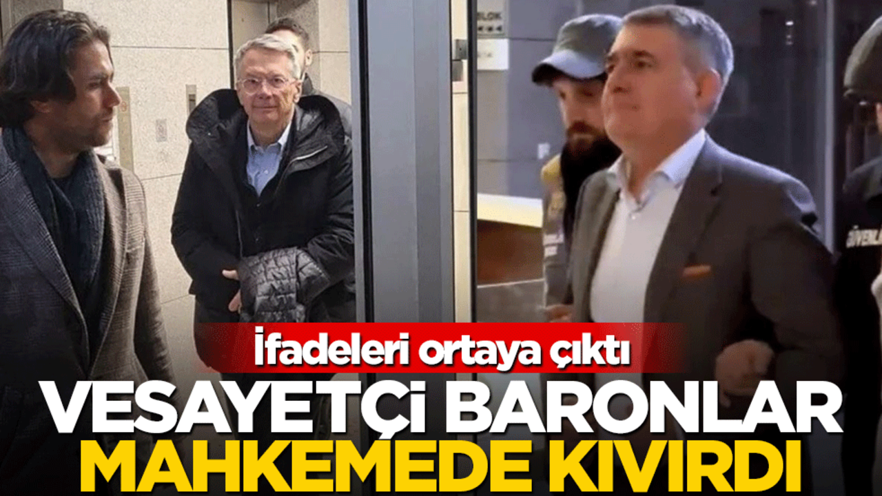 İfadeleri ortaya çıktı! Vesayetçi baronlar mahkemede kıvırdı