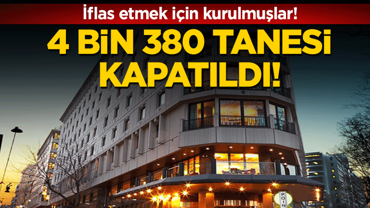 İflas etmek için kurulmuşlar: 4 bin 380 tanesi kapatıldı!