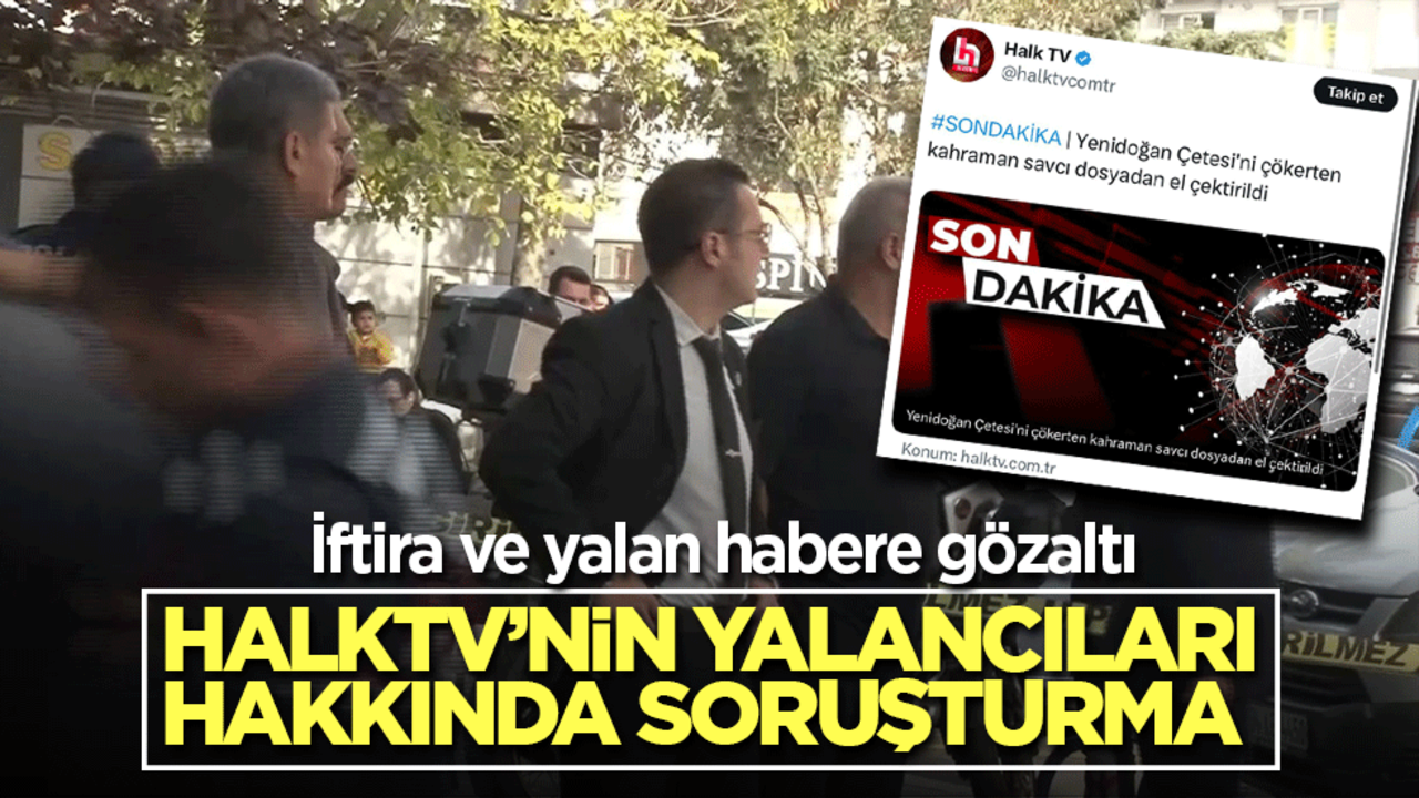 İftira ve yalan habere gözaltı! Halktv’nin yalancıları hakkında soruşturma