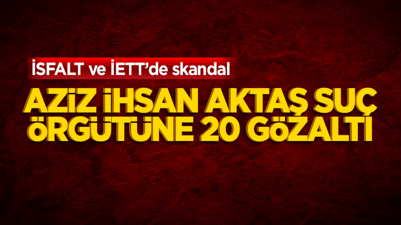 İhaleye fesat skandalı! Aziz İhsan Aktaş suç örgütünde 20 kişi yakalandı
