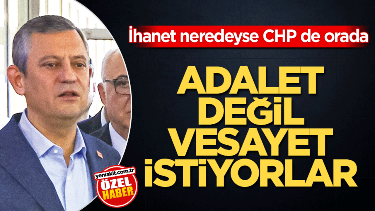 İhanet neredeyse CHP de orada! Adalet değil vesayet istiyorlar
