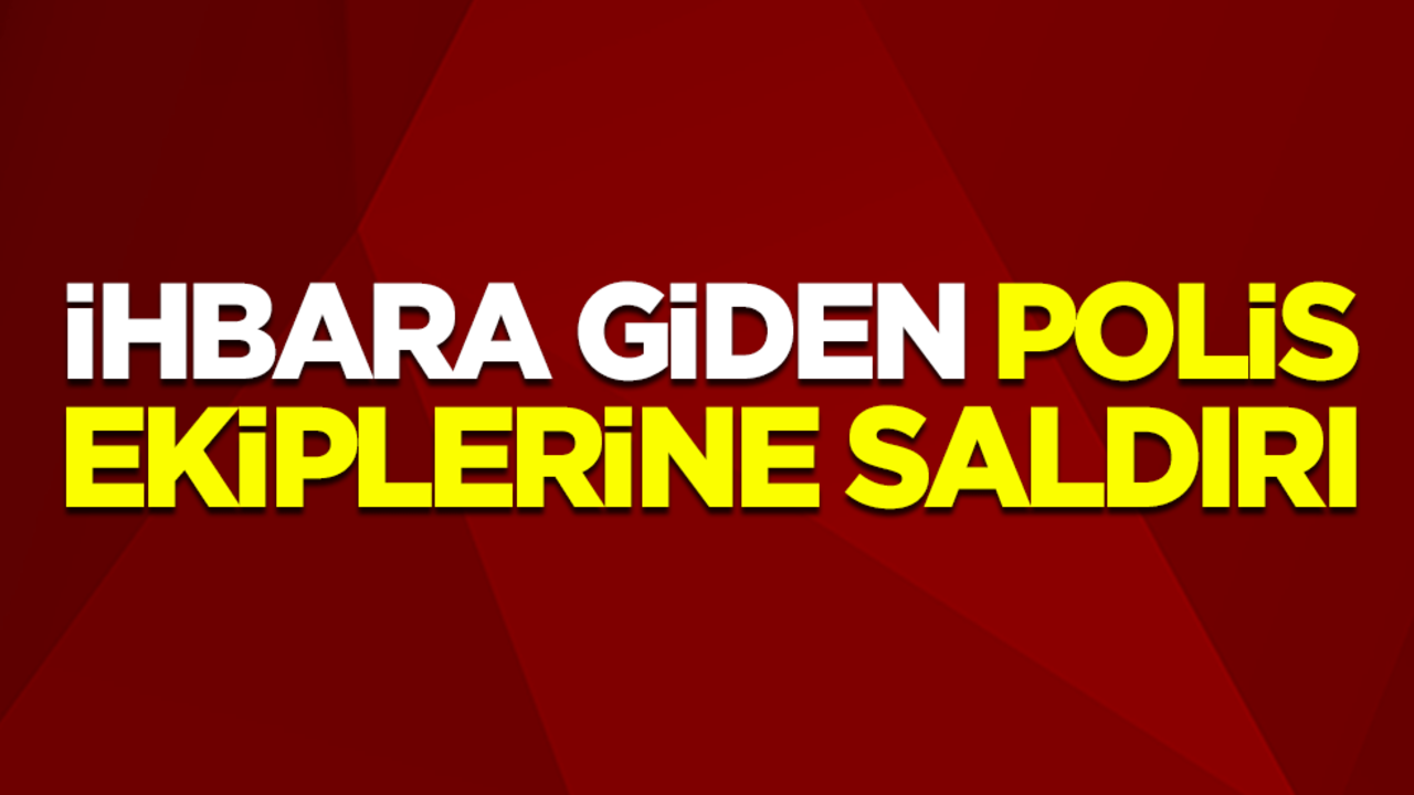 İhbara giden polis ekiplerine saldırı