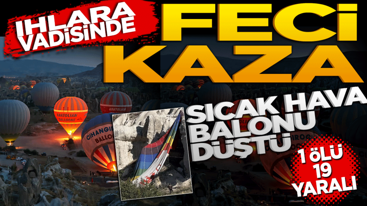Ihlara Vadisi'nde feci kaza! Sıcak hava balonu düştü! 1 ölü, 19 yaralı