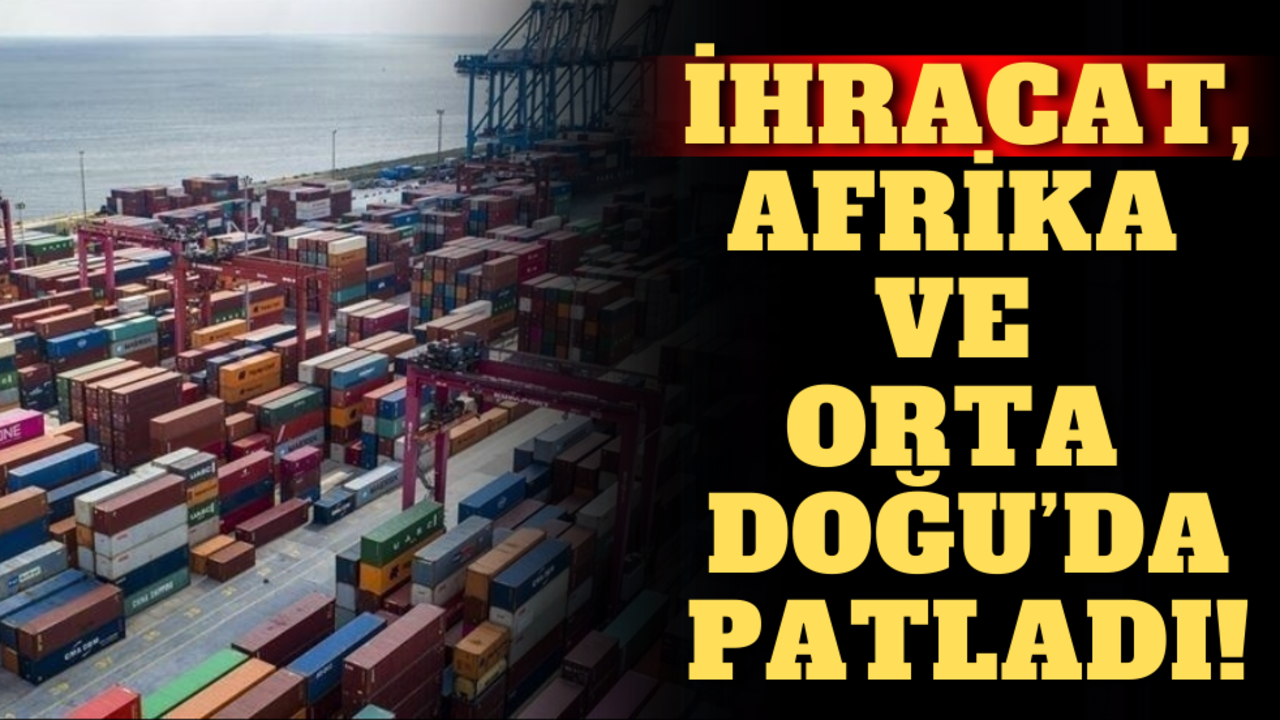 İhracat, Afrika ve Orta Doğu’da patladı!