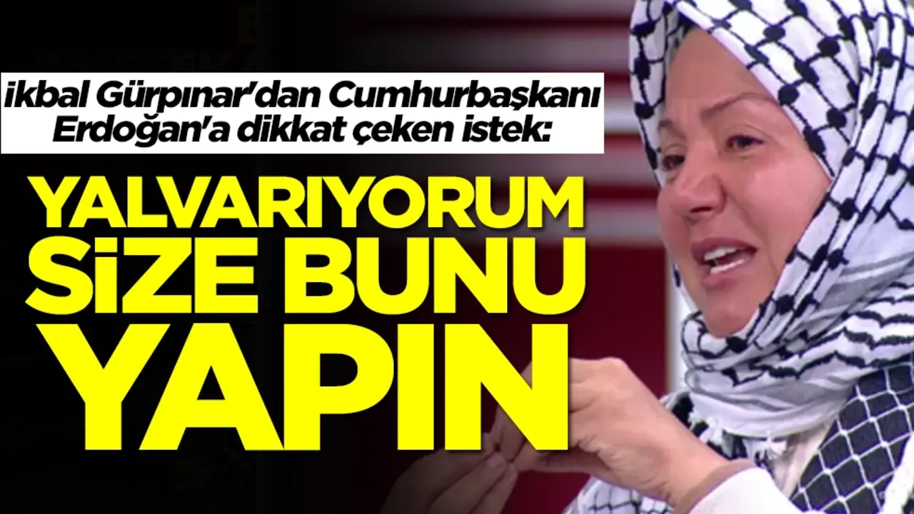 İkbal Gürpınar'dan Cumhurbaşkanı Erdoğan'a dikkat çeken istek: Yalvarıyorum bunu yapın