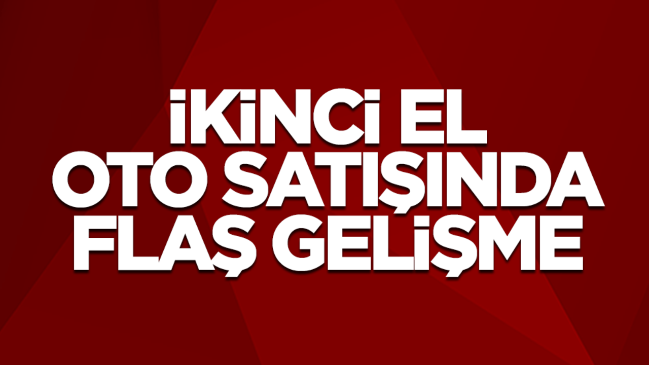 İkinci el oto satışında flaş gelişme