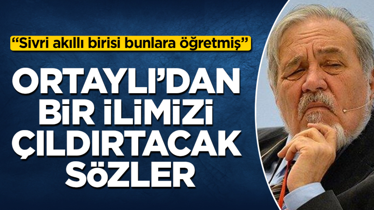 İlber Ortaylı’dan bir ilimizi çıldırtacak sözler: Sivri akıllı birisi bunlara öğretmiş