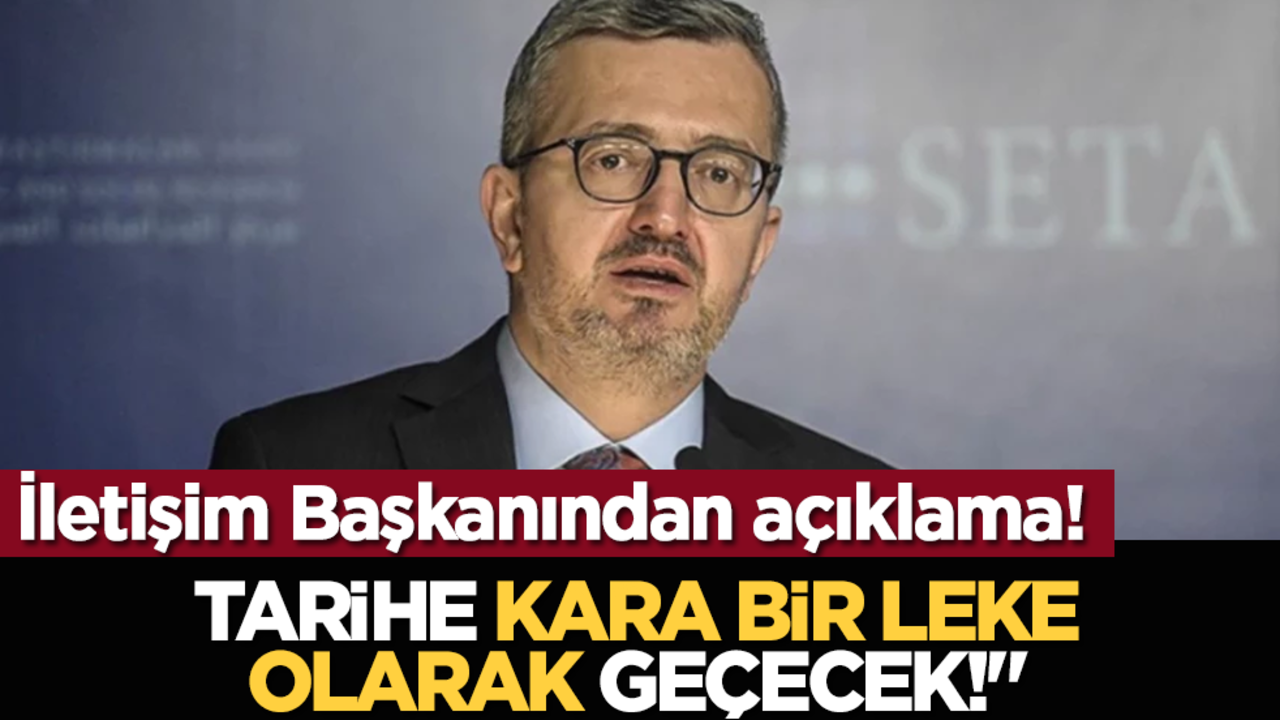 İletişim Başkanından açıklama! "Tarihe kara bir leke olarak geçecek!"