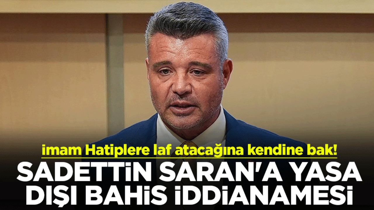 İmam Hatiplere laf atacağına kendine bak! Sadettin Saran'a yasa dışı bahis iddianamesi