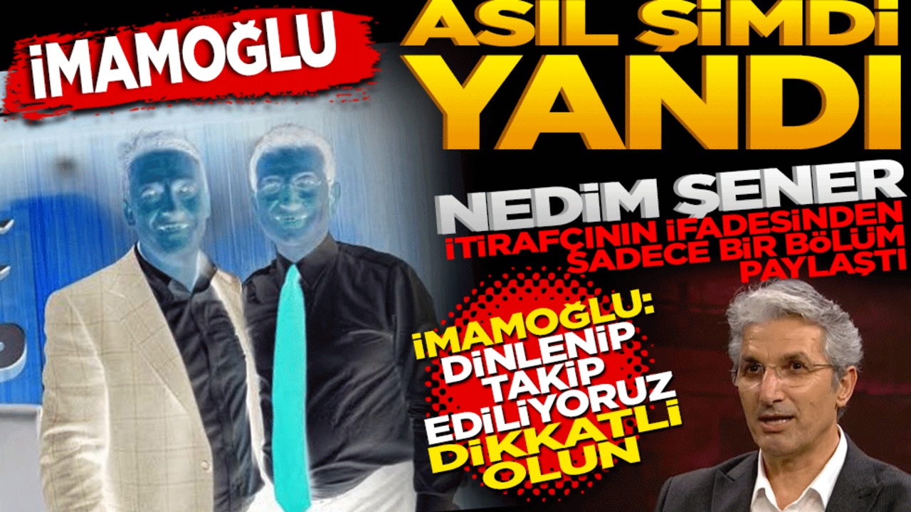 İmamoğlu asıl şimdi yandı! Nedim Şener itirafçının ifadesinin bir bölümünü paylaştı
