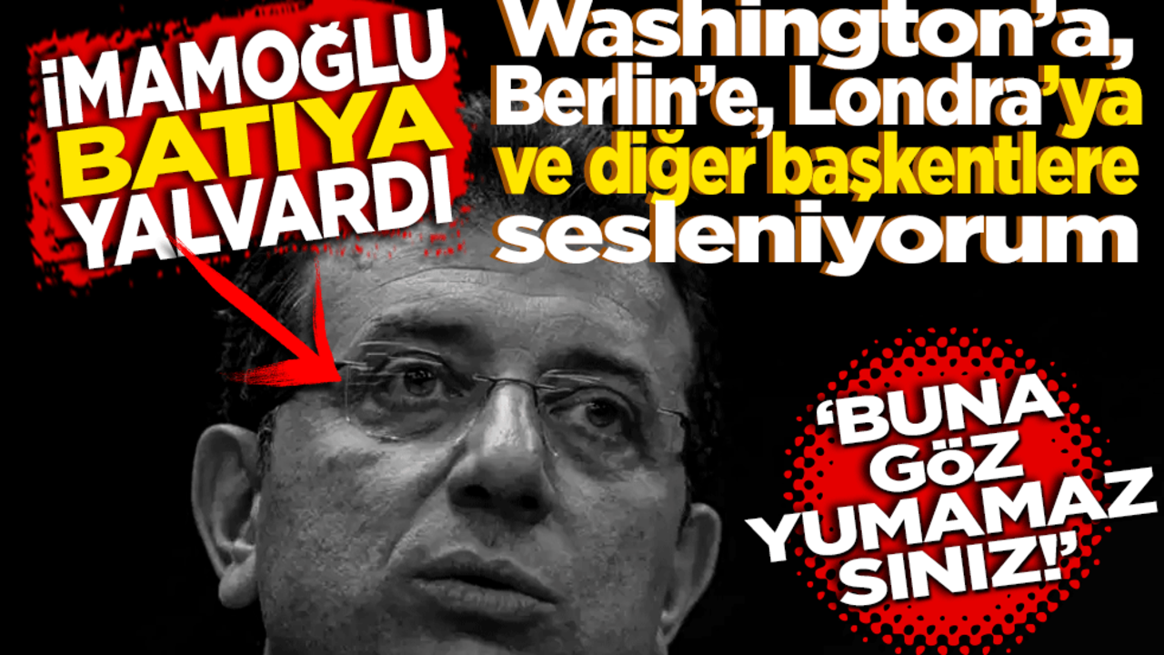 İmamoğlu batıya yalvardı! Washington’a, Berlin’e, Londra’ya ve diğer başkentlere sesleniyorum: Buna göz yumamazsınız