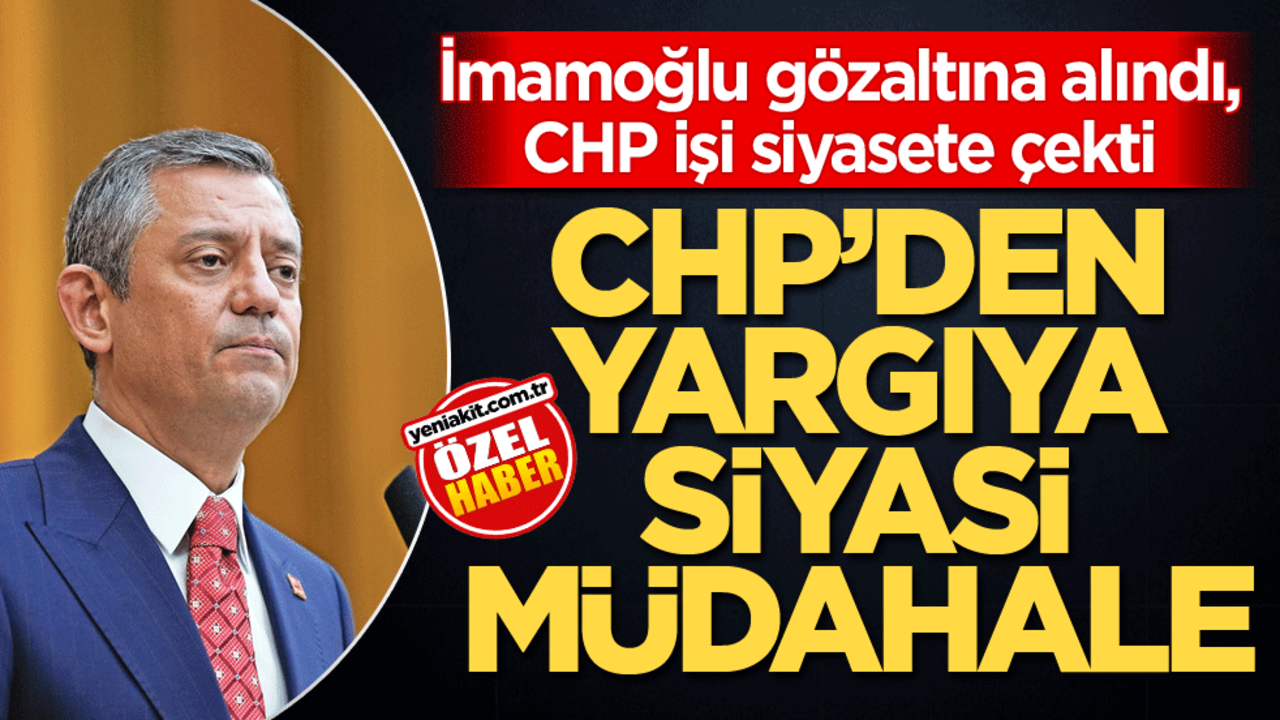 İmamoğlu gözaltına alındı, CHP işi siyasete çekti! CHP’den yargıya siyasi müdahale!