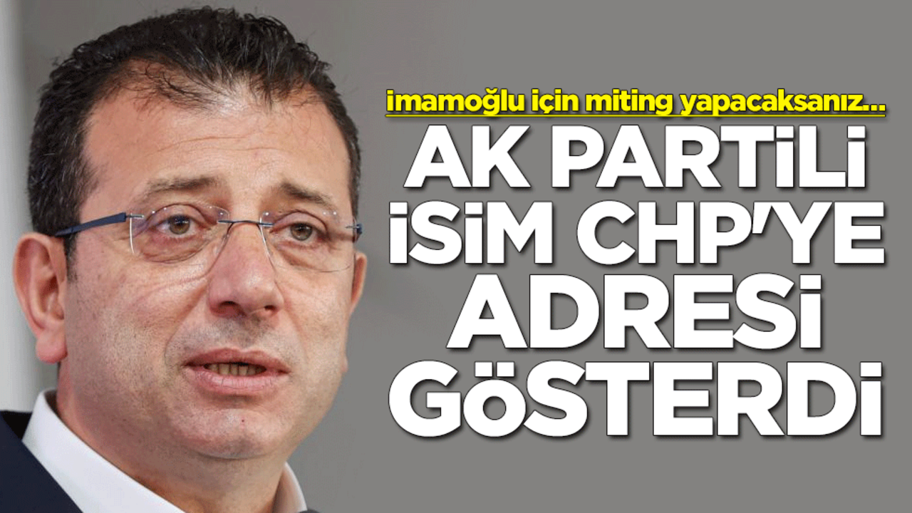 İmamoğlu için miting yapacaksanız… AK Partili isim CHP'ye adresi gösterdi