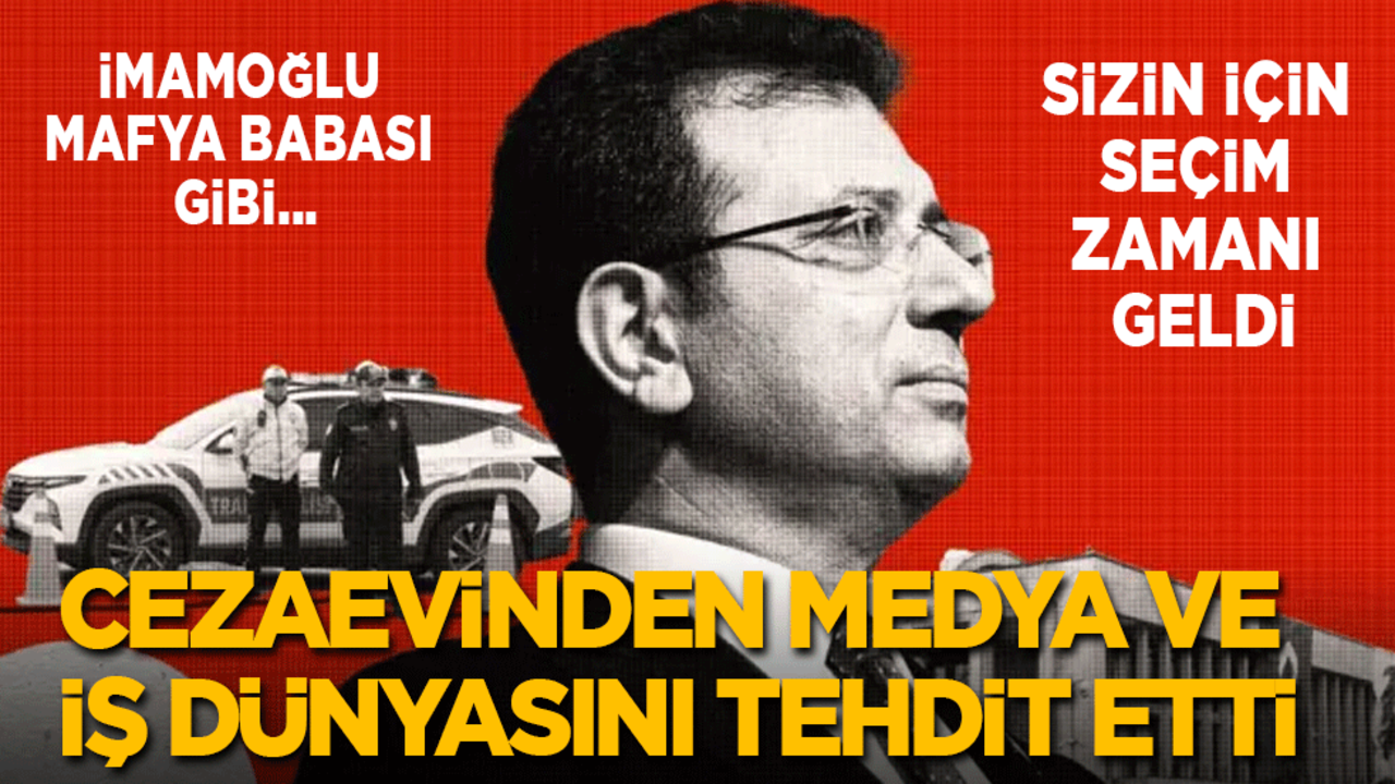 İmamoğlu mafya babası gibi... Cezaevinden medya ve iş dünyasını tehdit etti: Sizin için seçim zamanı geldi!