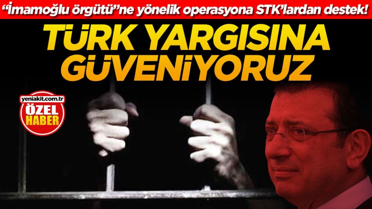 "İmamoğlu Örgütü"ne yönelik operasyona STK’lardan destek! Türk yargısına güveniyoruz