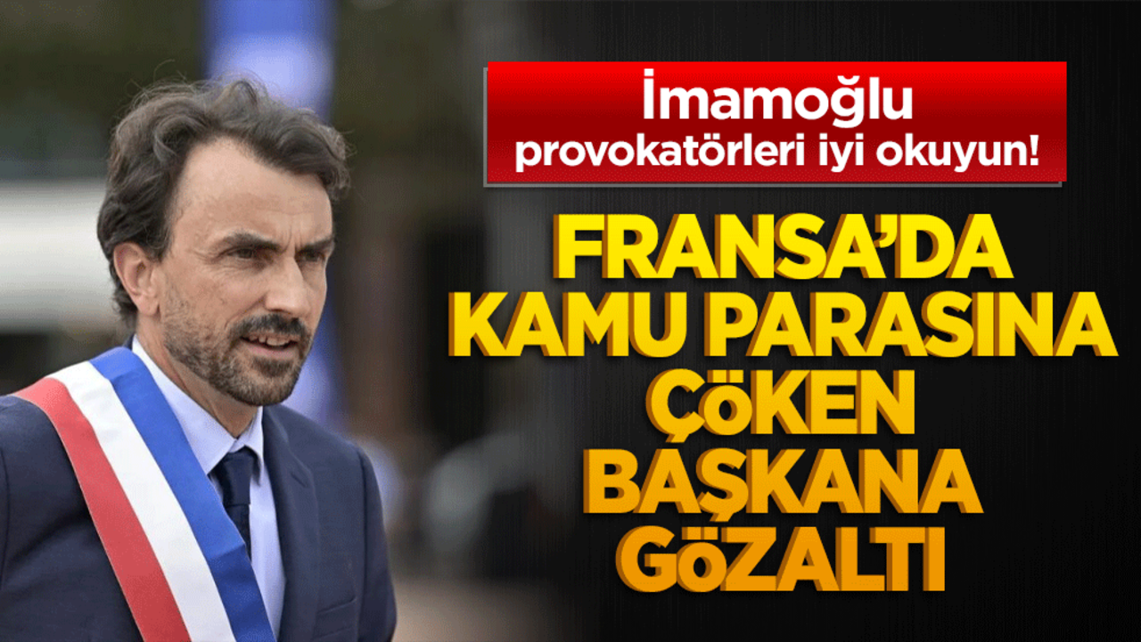 İmamoğlu provokatörleri iyi okuyun! Fransa’da kamu parasına çöken başkana gözaltı