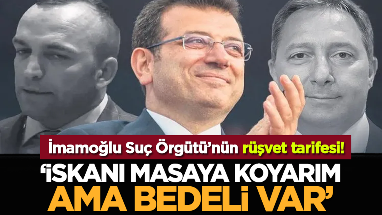 İmamoğlu Suç Örgütü’nün rüşvet tarifesi! İiskanı masaya koyarım ama bedeli var’