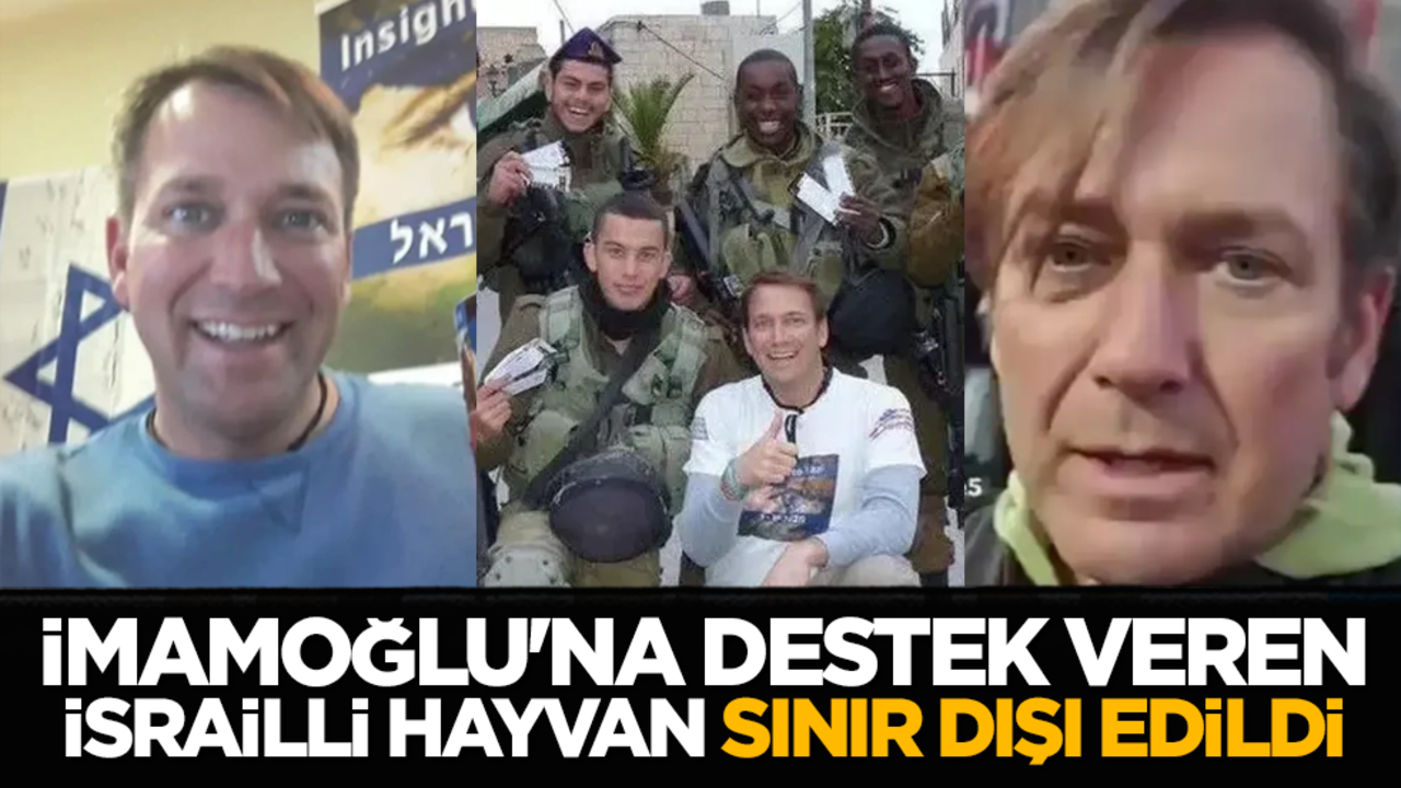 İmamoğlu'na destek veren İsrailli hayvan sınır dışı edildi