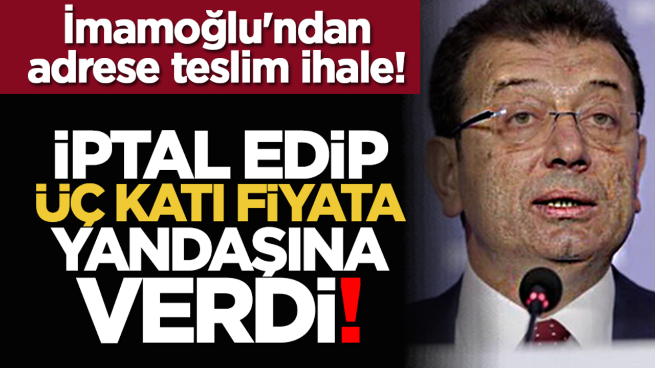 İmamoğlu'ndan adrese teslim ihale! İptal edip üç katı fiyata yandaşına verdi!