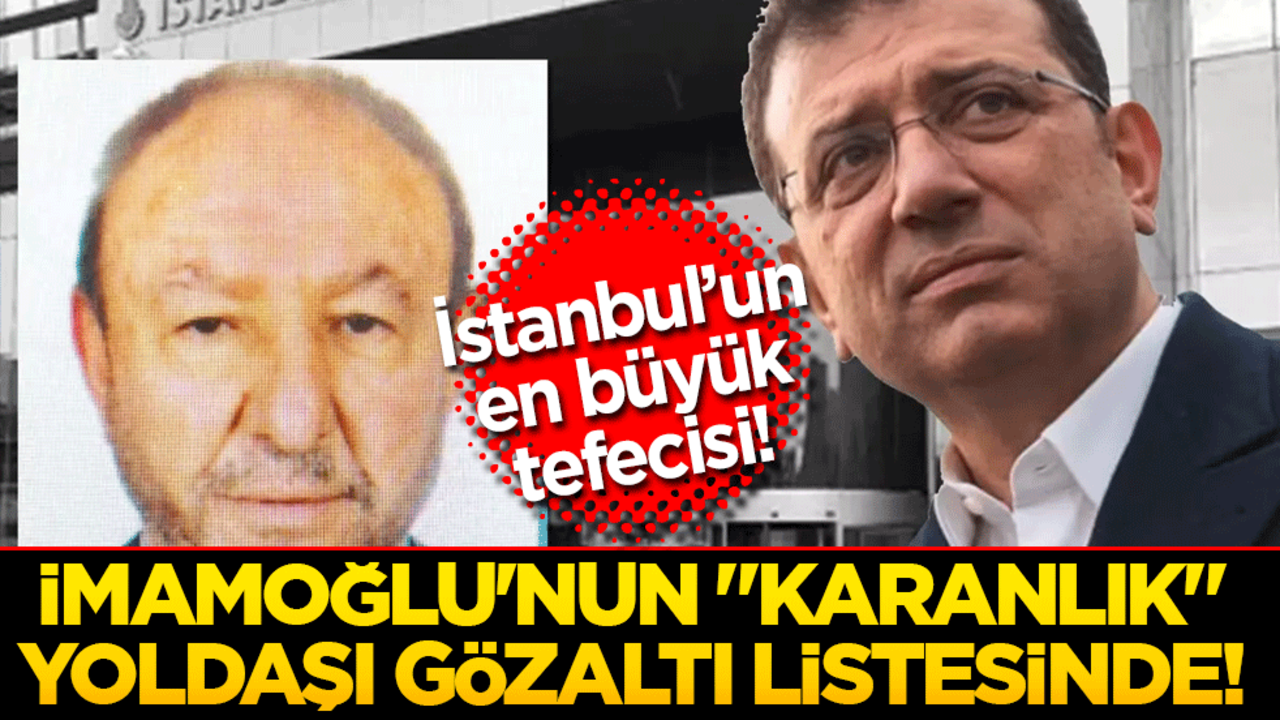 İmamoğlu'nun "karanlık" yoldaşı gözaltı listesinde!