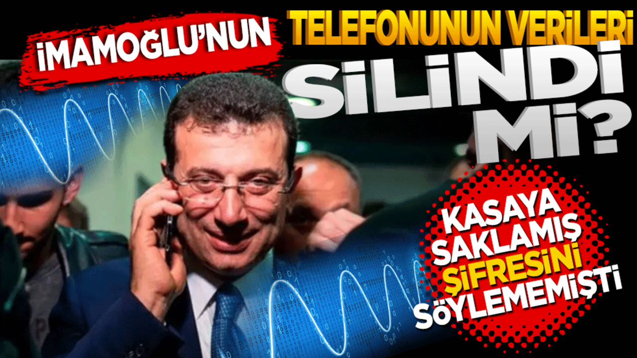 İmamoğlu’nun telefonunun verileri silindi mi?