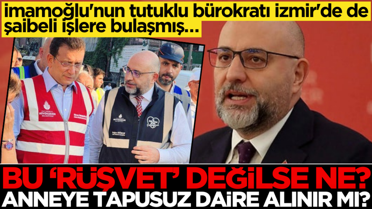 İmamoğlu'nun tutuklu bürokratı İzmir'de de şaibeli işlere bulaşmış… Bu "rüşvet" değilse ne? Anneye tapusuz daire alınır mı?