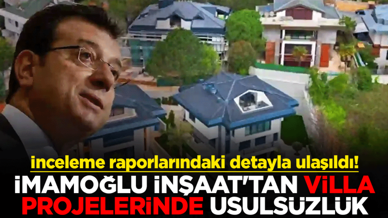 İnceleme raporlarındaki detayla ulaşıldı! İmamoğlu İnşaat'tan villa projelerinde usulsüzlük